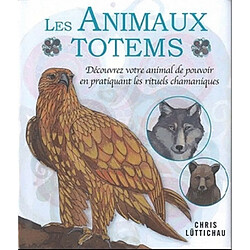 Les animaux totems : découvrez votre animal de pouvoir en pratiquant les rituels chamaniques