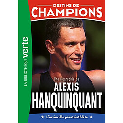 Destins de champions. Vol. 21. Une biographie de Alexis Hanquinquant : l'invincible paratriathlète