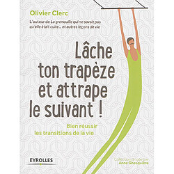 Lâche ton trapèze et attrape le suivant ! : bien réussir les transitions de la vie