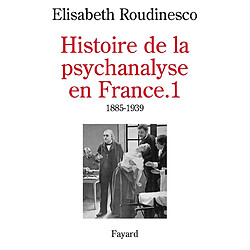 Histoire de la psychanalyse en France. Vol. 1. 1885-1939