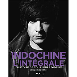 Indochine, l'intégrale : l'histoire de tous leurs disques
