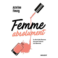 Femme absolument : le droit des femmes est aussi le droit à la féminité