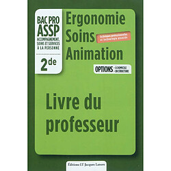 Ergonomie, soins, animation, bac pro ASSP accompagnement, soins et services à la personne, 2de : options à domicile, en structure : livre du professeur