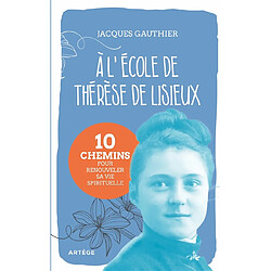 A l'école de Thérèse de Lisieux : 10 chemins pour renouveler sa vie spirituelle