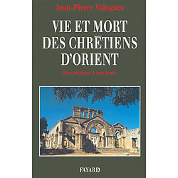 Vie et mort des chrétiens d'Orient : des origines à nos jours