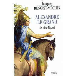 Le rêve le plus long de l'histoire. Vol. 1. Alexandre le Grand ou Le rêve dépassé (356-323 av. J.-C.) · Occasion Jacques Benoist-Méchin