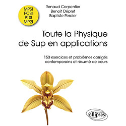 Toute la physique du sup en applications : 150 exercices et problèmes corrigés contemporains et résumés de cours : MPSI, PCSI, PTSI, MP2I