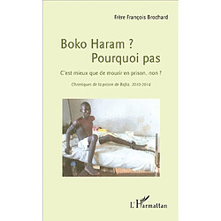 Boko Haram ? Pourquoi pas : c'est mieux que de mourir en prison, non ? : chroniques de la prison de Bafia, 2010-2014 · Occasion François Brochard