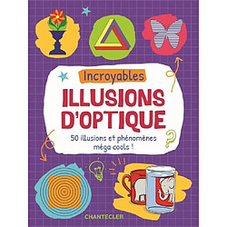 Incroyables illusions d'optique : 50 illusions et phénomènes méga cools !