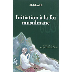 Initiation à la foi musulmane. Bidâyatu-I-Hidâyati