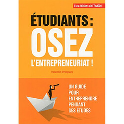 Etudiants, osez l'entrepreneuriat ! : un guide pour entreprendre pendant ses études