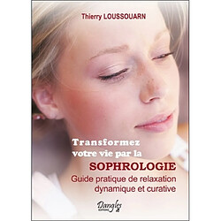 Transformez votre vie par la sophrologie : guide pratique de relaxation dynamique et curative