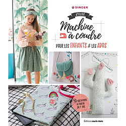 Atelier machine à coudre pour les enfants & les ados : 40 créations à partir de 7 ans