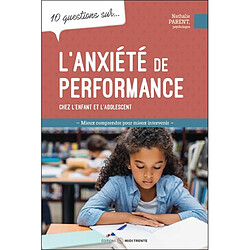 10 questions sur... l'anxiété de performance chez l'enfant et l'adolescent : mieux comprendre pour mieux intervenir