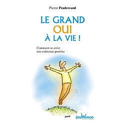 Le grand oui à la vie ! : comment se créer une existence positive