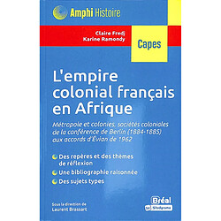L'empire colonial français en Afrique : métropole et colonies, sociétés coloniales de la conférence de Berlin (1884-1885) aux accords d'Evian de 1962 : Capes
