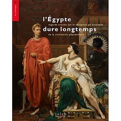 L'Egypte dure longtemps : regards croisés sur la réception en Occident de la civilisation pharaonique
