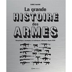 La grande histoire des armes : géopolitique, stratégies et techniques militaires depuis 1870