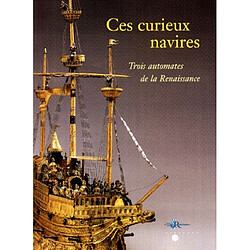Ces curieux navires, trois automates de la Renaissance : exposition, Musée national de la Renaissance, Ecouen, 22 sept. 1999-5 janv. 2000