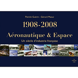 Aéronautique & espace, 1908-2008 : un siècle d'industrie française