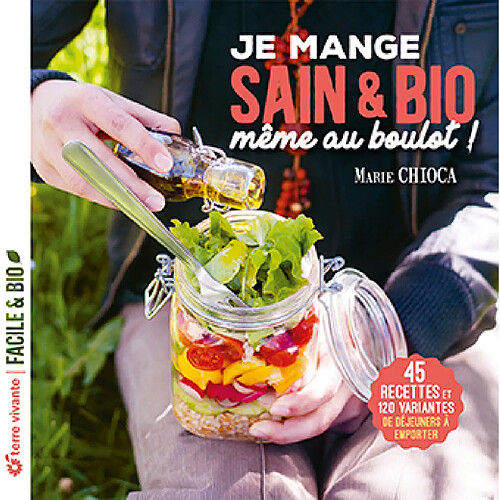 Je mange sain & bio, même au boulot ! : 45 recettes et 120 variantes de déjeuners à emporter