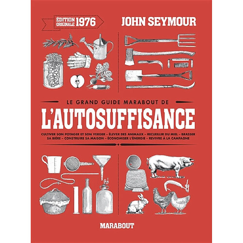 Le grand guide Marabout de l'autosuffisance : cultiver son potager et son verger, élever des animaux, recueillir du miel, brasser sa bière, construire sa maison, économiser l'énergie, revivre à la campagne