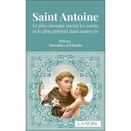 Saint Antoine : le plus invoqué parmi les saints et le plus présent dans notre vie : prières, neuvaines et litanies