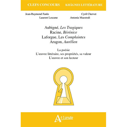 Aubigné, Les tragiques ; Racine, Bérénice ; Laforgue, Les complaintes ; Aragon, Aurélien : la poésie, l'oeuvre littéraire, ses propriétés, sa valeur, l'oeuvre et son lecteur · Occasion