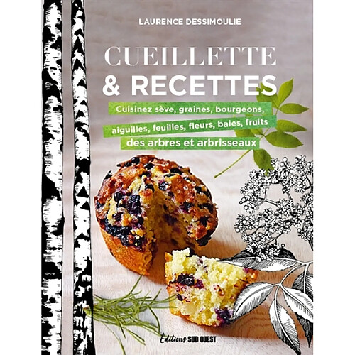 Cueillette & recettes : cuisinez sève, graines, bourgeons, aiguilles, feuilles, fleurs, baies, fruits des arbres et arbrisseaux