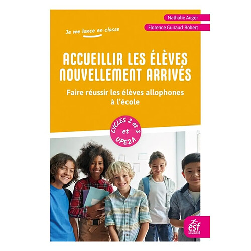 Accueillir les élèves nouvellement arrivés : faire réussir les élèves allophones à l’école : cycles 2 et 3 et UPE2A