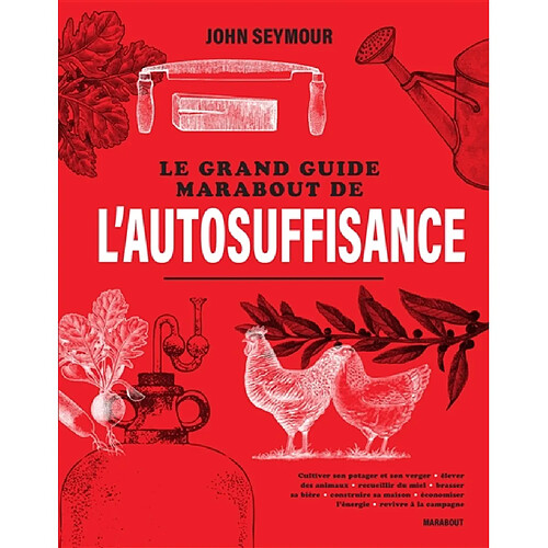 Le grand guide Marabout de l'autosuffisance : cultiver son potager et son verger, élever des animaux, recueillir du miel, brasser sa bière, construire sa maison, économiser l'énergie, revivre à la campagne