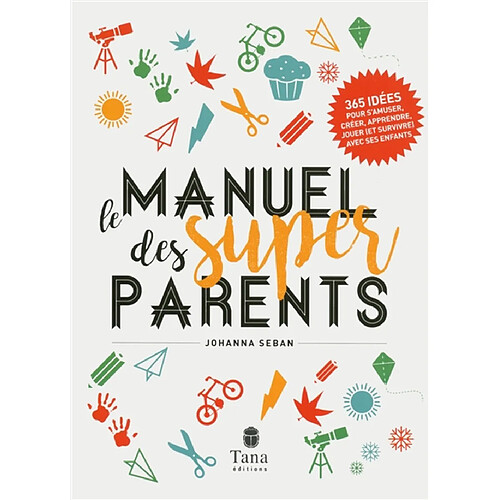 Le manuel des super parents : 365 idées pour s'amuser, créer, apprendre, jouer (et survivre) avec ses enfants · Occasion