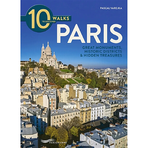 10 walks to discover Paris : great monuments, historic districts & hidden treasures