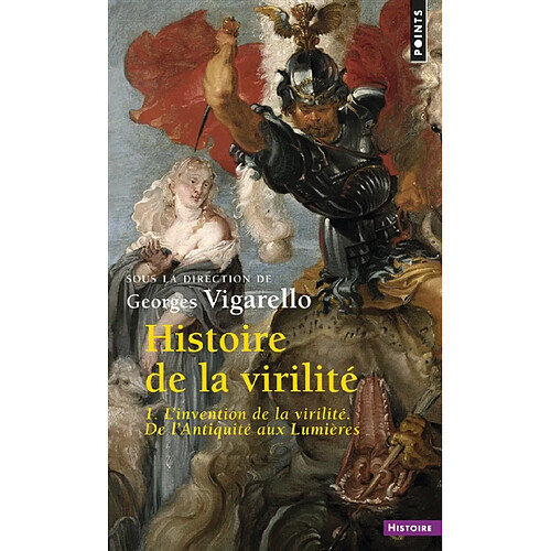 Histoire de la virilité. Vol. 1. L'invention de la virilité : de l'Antiquité aux Lumières