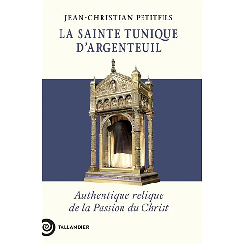 La sainte tunique d'Argenteuil : authentique relique de la Passion du Christ