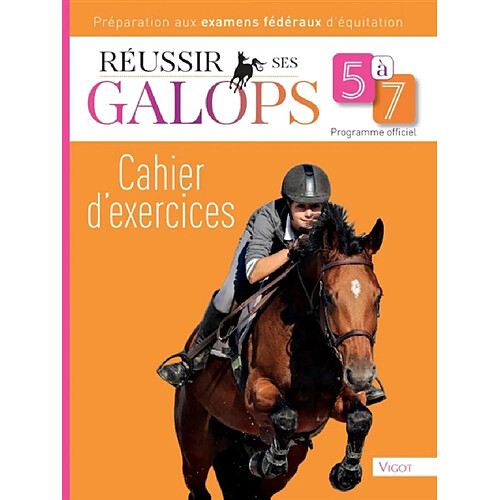 Réussir ses galops 5 à 7 : cahier d'exercices : préparation aux examens fédéraux d'équitation, programme officiel