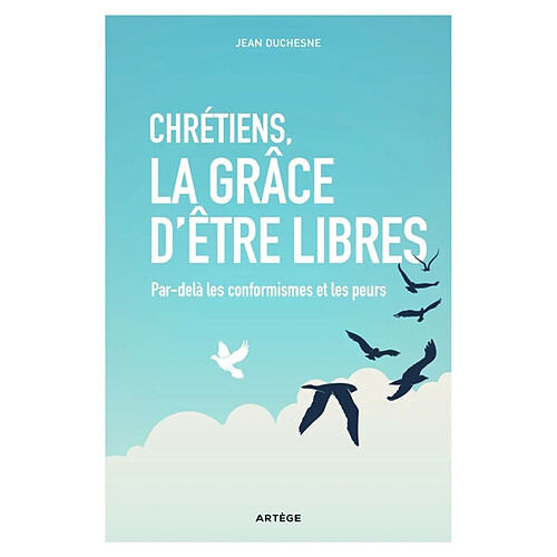 Chrétiens, la grâce d'être libres : par-delà les conformismes et les peurs · Occasion