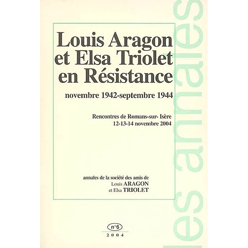 Annales de la Société des amis de Louis Aragon et Elsa Triolet, n° 6. Louis Aragon et Elsa Triolet en résistance : novembre 1942-septembre 1944, Dieulefit, Lyon, Saint-Donat : actes du colloque de Romans-sur-Isère, 12-14 nov. 2004 · Occasion