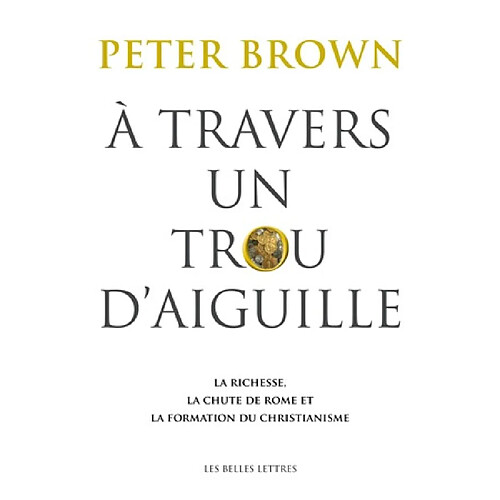 A travers un trou d'aiguille : la richesse, la chute de Rome et la formation du christianisme en Occident, 350-550 · Occasion