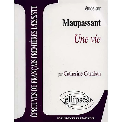 Etude sur Maupassant, Une vie : épreuves de français, premières L, ES, S, STT · Occasion