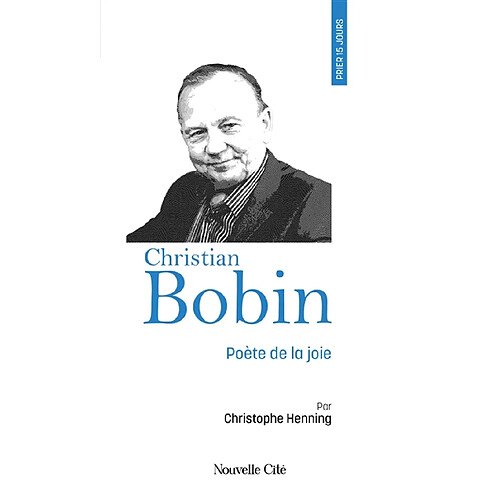 Prier 15 jours avec Christian Bobin : poète de la joie