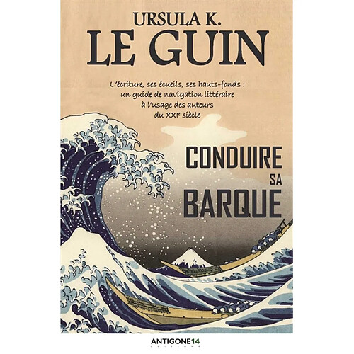 Conduire sa barque : l'écriture, ses écueils, ses hauts-fonds : un guide de navigation littéraire à l'usage des auteurs du XXIe siècle