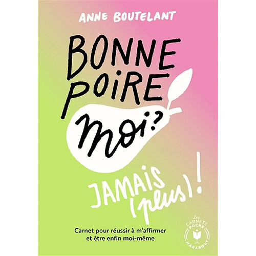 Bonne poire moi ? Jamais (plus) ! : carnet pour réussir à m'affirmer et être enfin moi-même