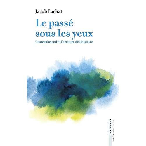 Le passé sous les yeux : Chateaubriand et l'écriture de l'histoire