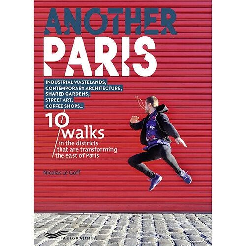 Another Paris : 10 walks in the districts that are transforming the east of Paris : Industrial wastelands, contemporary architecture, shared gardens, street art, coffee shops...