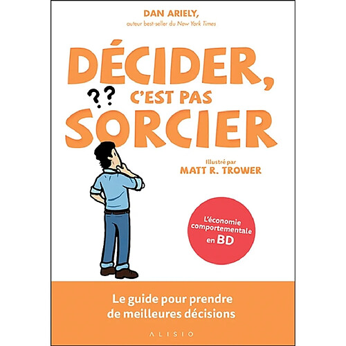 Décider, c'est pas sorcier : le guide pour prendre de meilleures décisions : l'économie comportementale en BD