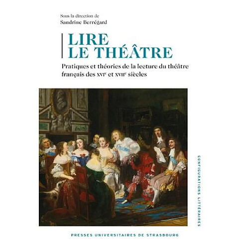 Lire le théâtre : pratiques et théories de la lecture du théâtre français des XVIe et XVIIe siècles : actes du colloque des 26 et 27 novembre 2020, université de Strasbourg