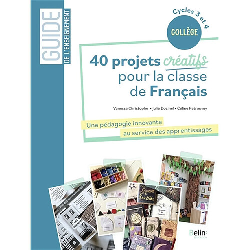 40 projets créatifs pour la classe de français : une pédagogie innovante au service des apprentissages : collège, cycles 3 et 4