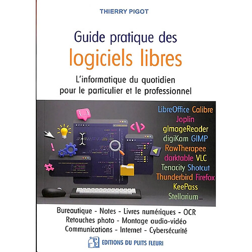 Guide pratique des logiciels libres : l'informatique du quotidien pour le particulier et le professionnel : bureautique, notes, livres numériques, OCR, retouches photo, montage audio-vidéo, communications, Internet, cybersécurité