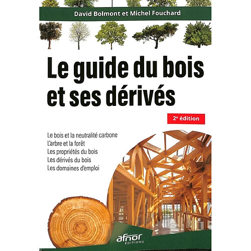 Le guide du bois et ses dérivés : le bois et la neutralité carbone, l'arbre et la forêt, les propriétés du bois, les dérivés du bois, les domaines d'emploi